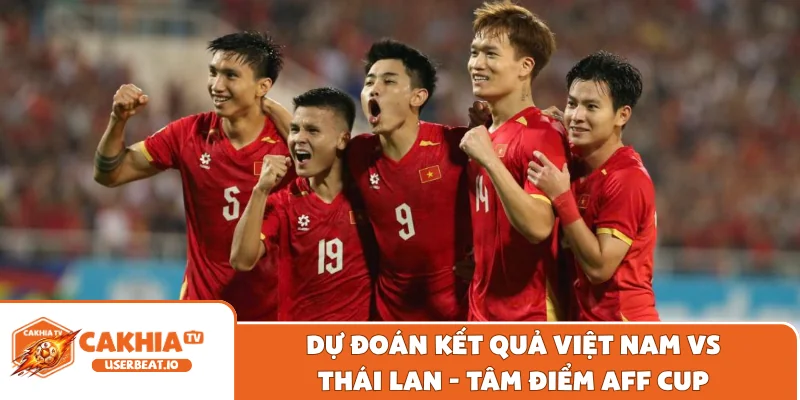 Dự đoán kết quả Việt Nam vs Thái Lan - Tâm điểm AFF Cup