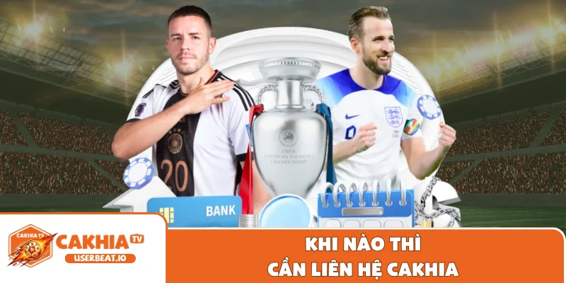 Liên Hệ Cakhia 1 Khi nào thì cần liên hệ Cakhia