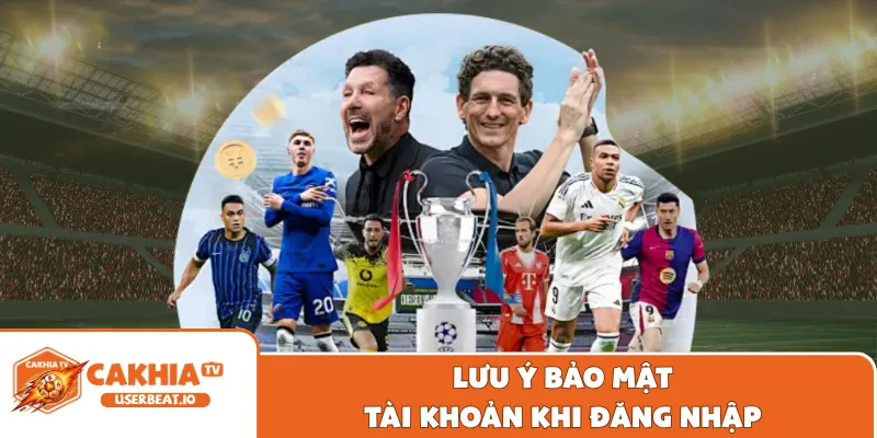 Đăng Nhập Cakhia 3 Lưu ý bảo mật tài khoản khi đăng nhập