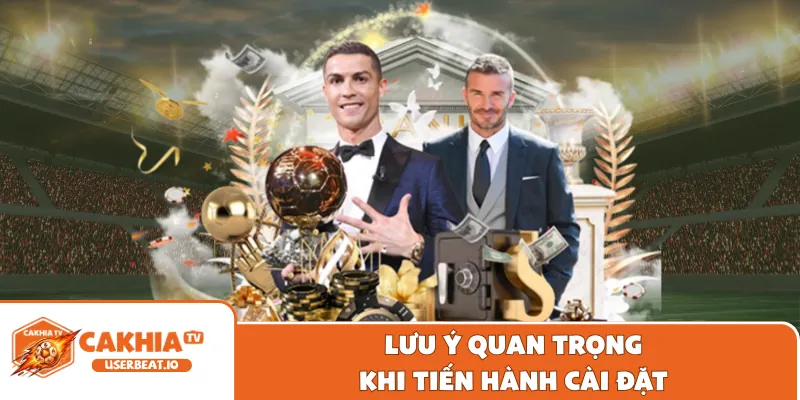 Tải App Cakhia 3 Lưu ý quan trọng khi tiến hành cài đặt