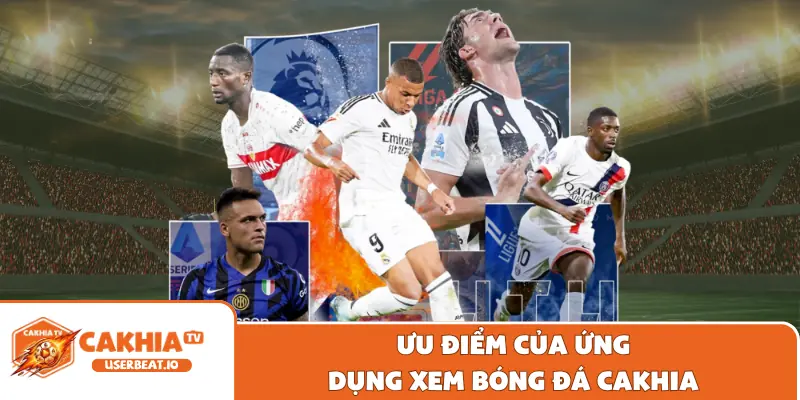 Tải App Cakhia 1 Ưu điểm của ứng dụng xem bóng đá Cakhia